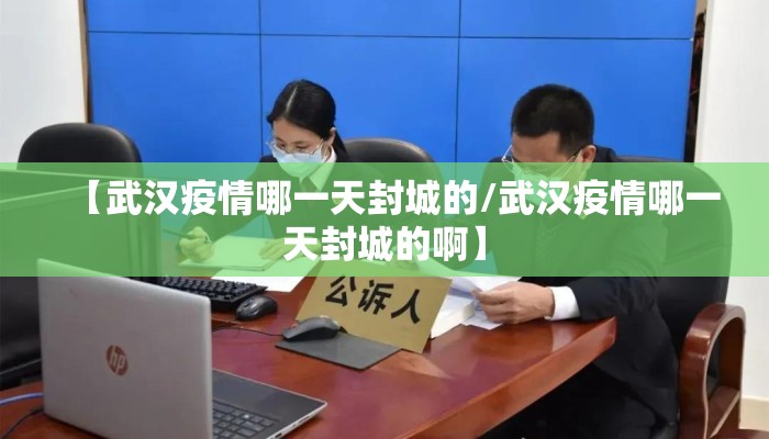 【武汉疫情哪一天封城的/武汉疫情哪一天封城的啊】