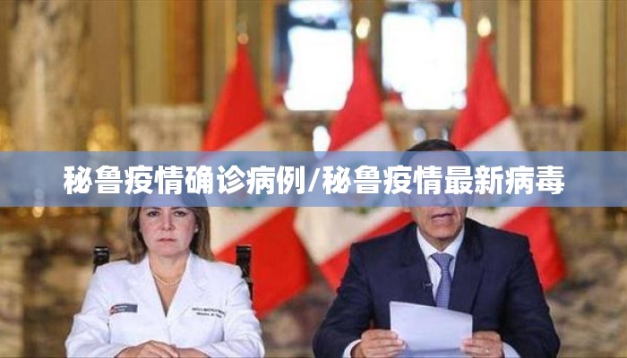 秘鲁疫情确诊病例/秘鲁疫情最新病毒