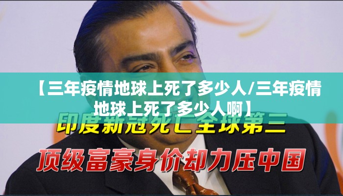 【三年疫情地球上死了多少人/三年疫情地球上死了多少人啊】