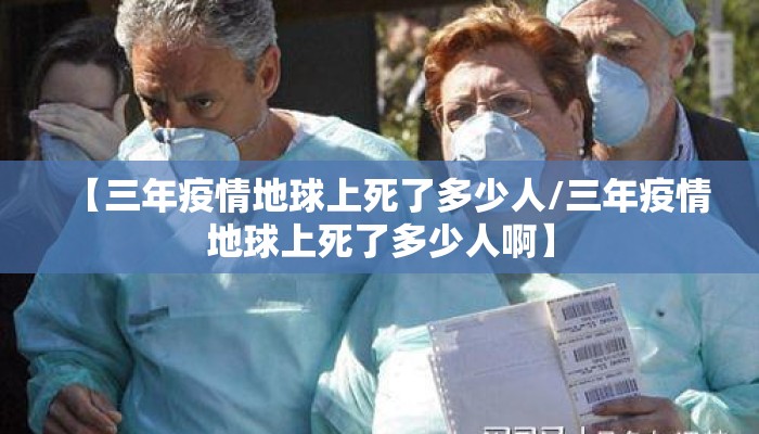 【三年疫情地球上死了多少人/三年疫情地球上死了多少人啊】
