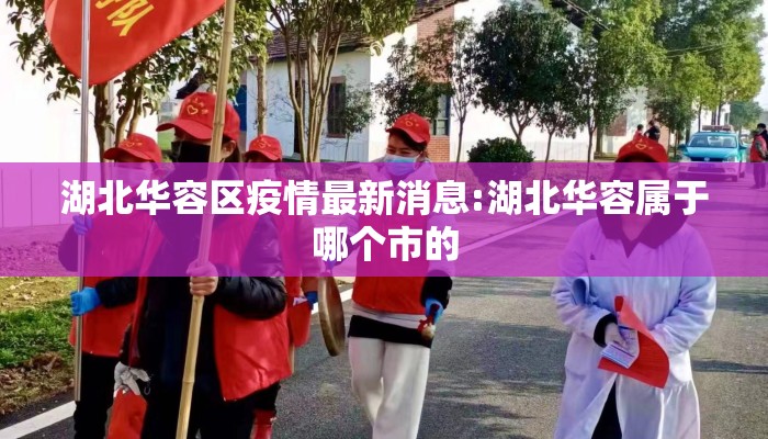 湖北华容区疫情最新消息:湖北华容属于哪个市的
