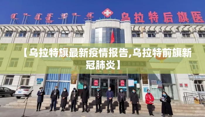 【乌拉特旗最新疫情报告,乌拉特前旗新冠肺炎】