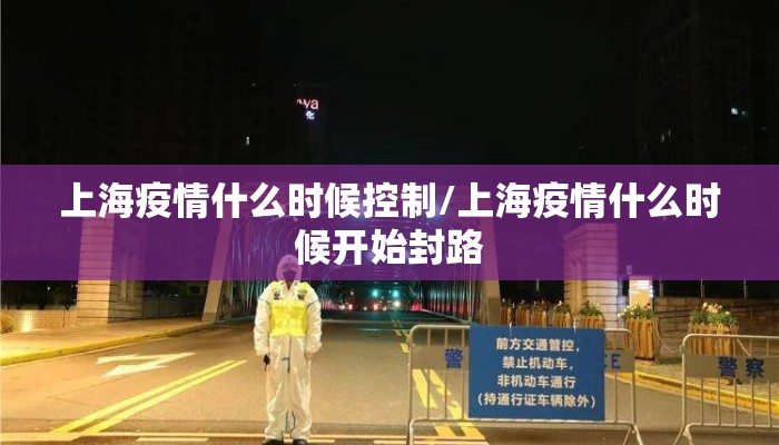 上海疫情什么时候控制/上海疫情什么时候开始封路