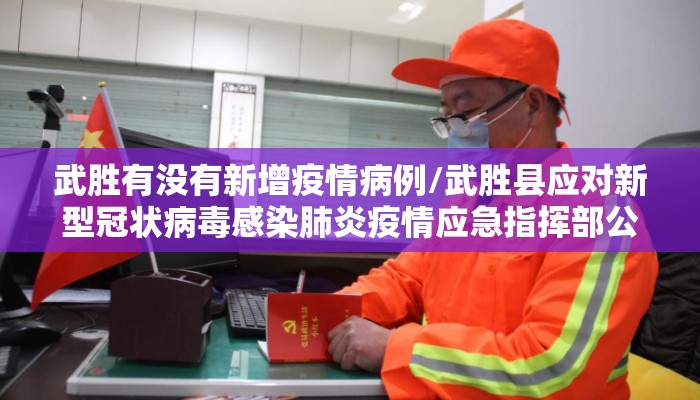 武胜有没有新增疫情病例/武胜县应对新型冠状病毒感染肺炎疫情应急指挥部公告