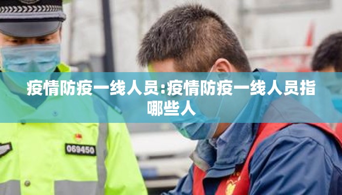 疫情防疫一线人员:疫情防疫一线人员指哪些人