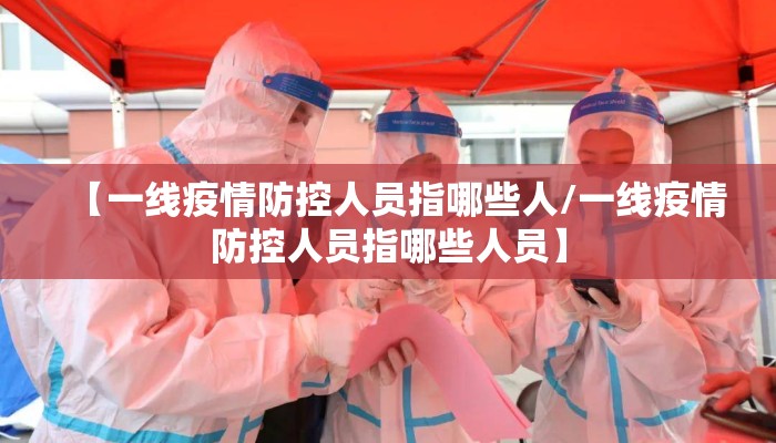 【一线疫情防控人员指哪些人/一线疫情防控人员指哪些人员】