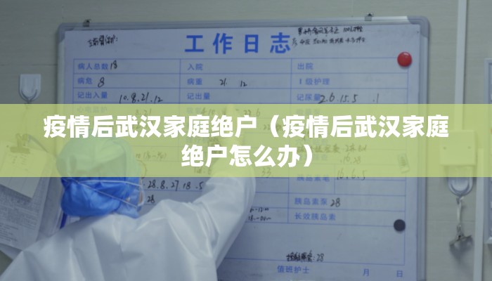 疫情后武汉家庭绝户（疫情后武汉家庭绝户怎么办）