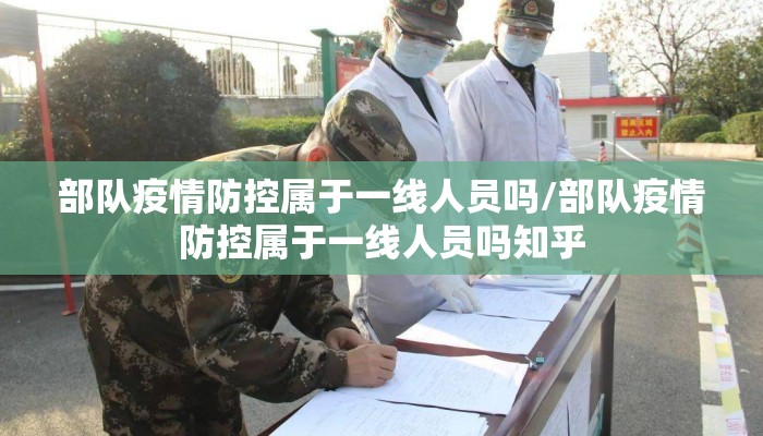 部队疫情防控属于一线人员吗/部队疫情防控属于一线人员吗知乎