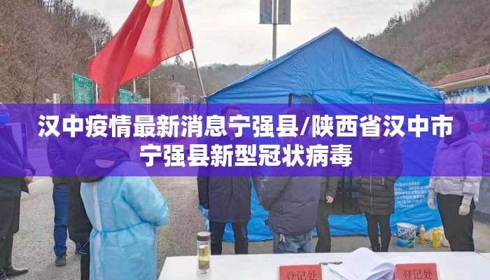 汉中疫情最新消息宁强县/陕西省汉中市宁强县新型冠状病毒