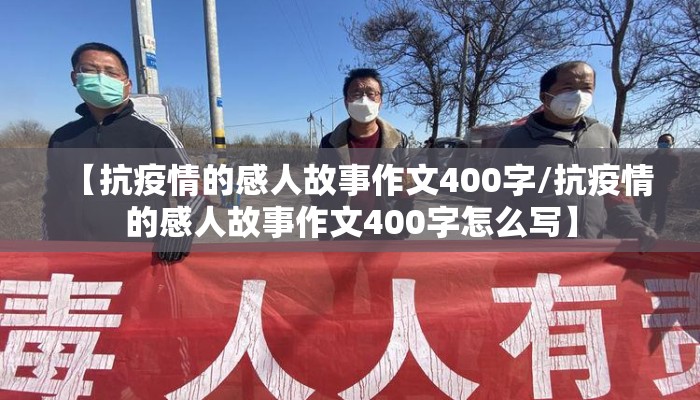 【抗疫情的感人故事作文400字/抗疫情的感人故事作文400字怎么写】