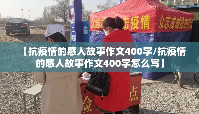 【抗疫情的感人故事作文400字/抗疫情的感人故事作文400字怎么写】