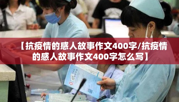 【抗疫情的感人故事作文400字/抗疫情的感人故事作文400字怎么写】