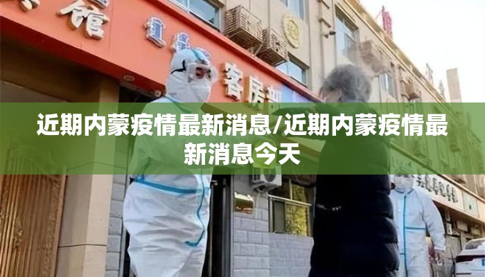近期内蒙疫情最新消息/近期内蒙疫情最新消息今天