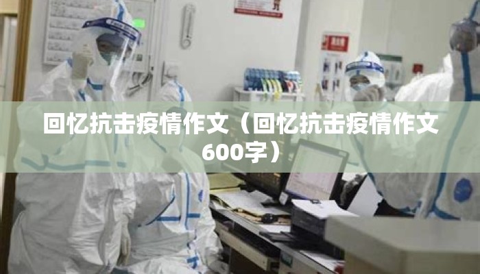回忆抗击疫情作文（回忆抗击疫情作文600字）