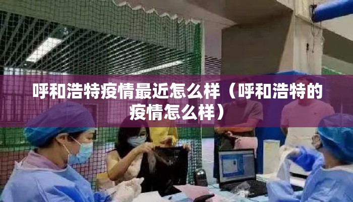 呼和浩特疫情最近怎么样（呼和浩特的疫情怎么样）