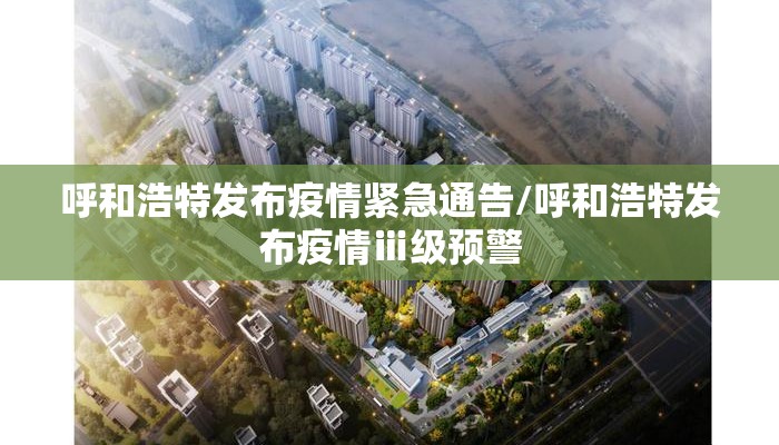 呼和浩特发布疫情紧急通告/呼和浩特发布疫情ⅲ级预警