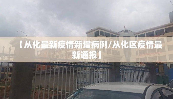 【从化最新疫情新增病例/从化区疫情最新通报】