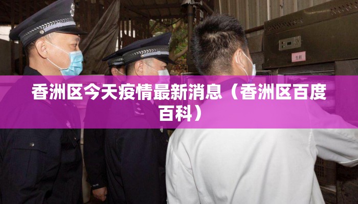 香洲区今天疫情最新消息（香洲区百度百科）