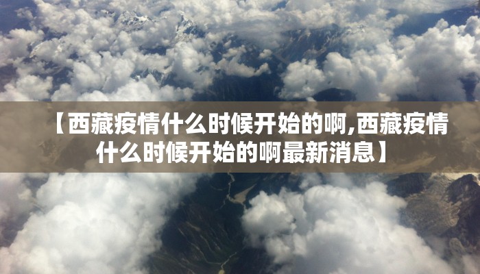 【西藏疫情什么时候开始的啊,西藏疫情什么时候开始的啊最新消息】