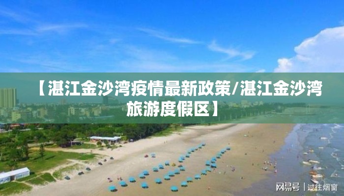 【湛江金沙湾疫情最新政策/湛江金沙湾旅游度假区】