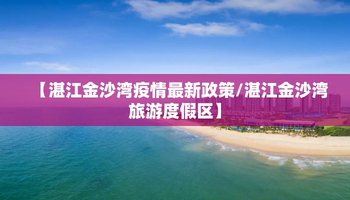 【湛江金沙湾疫情最新政策/湛江金沙湾旅游度假区】