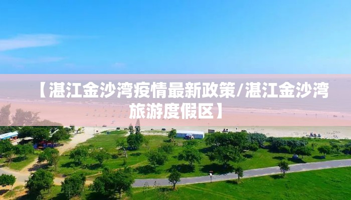 【湛江金沙湾疫情最新政策/湛江金沙湾旅游度假区】