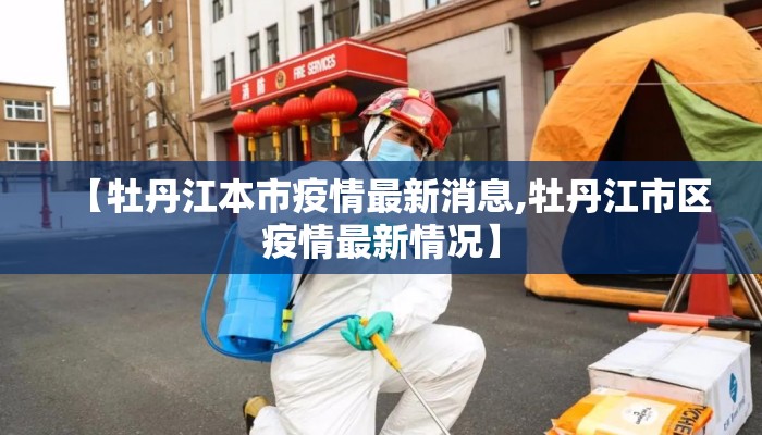 【牡丹江本市疫情最新消息,牡丹江市区疫情最新情况】