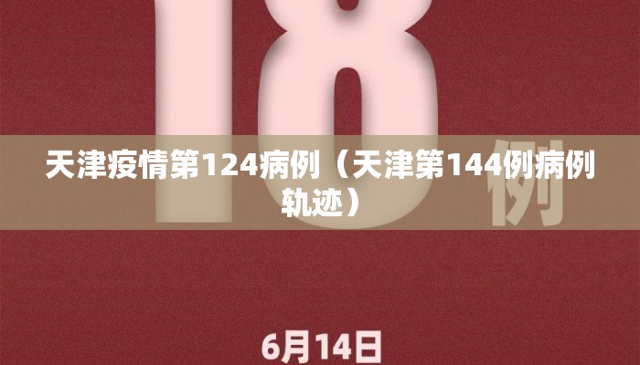 天津疫情第124病例（天津第144例病例轨迹）