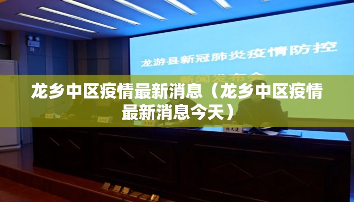 龙乡中区疫情最新消息（龙乡中区疫情最新消息今天）