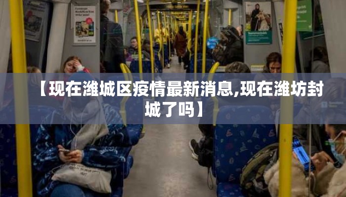 【现在潍城区疫情最新消息,现在潍坊封城了吗】