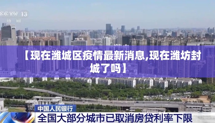 【现在潍城区疫情最新消息,现在潍坊封城了吗】