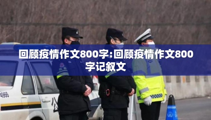 回顾疫情作文800字:回顾疫情作文800字记叙文