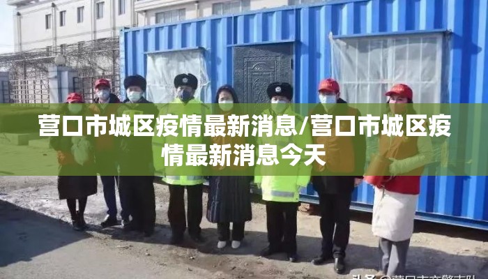 营口市城区疫情最新消息/营口市城区疫情最新消息今天