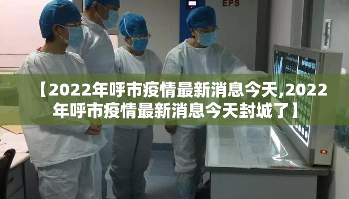 【2022年呼市疫情最新消息今天,2022年呼市疫情最新消息今天封城了】