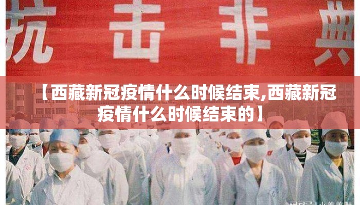 【西藏新冠疫情什么时候结束,西藏新冠疫情什么时候结束的】