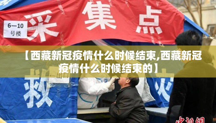 【西藏新冠疫情什么时候结束,西藏新冠疫情什么时候结束的】