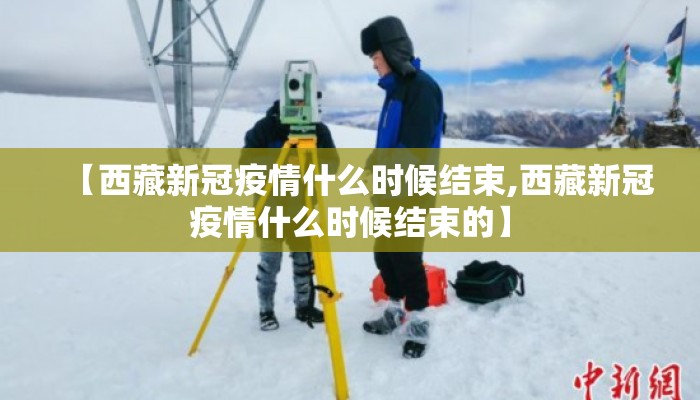【西藏新冠疫情什么时候结束,西藏新冠疫情什么时候结束的】