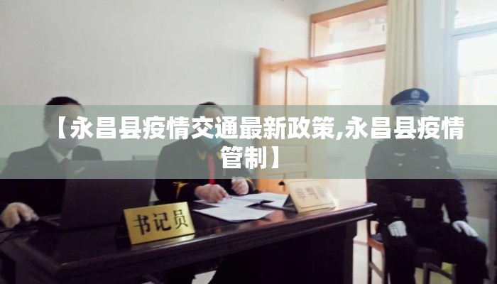 【永昌县疫情交通最新政策,永昌县疫情管制】