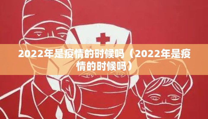 2022年是疫情的时候吗（2022年是疫情的时候吗）