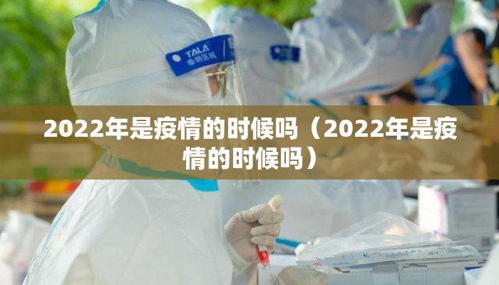 2022年是疫情的时候吗（2022年是疫情的时候吗）