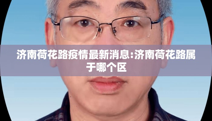 济南荷花路疫情最新消息:济南荷花路属于哪个区