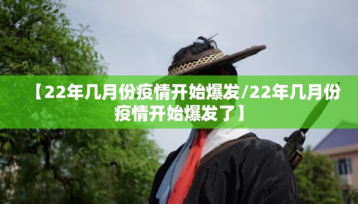 【22年几月份疫情开始爆发/22年几月份疫情开始爆发了】