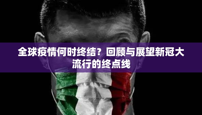 全球疫情何时终结？回顾与展望新冠大流行的终点线
