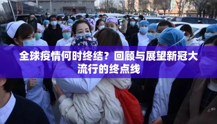 全球疫情何时终结？回顾与展望新冠大流行的终点线