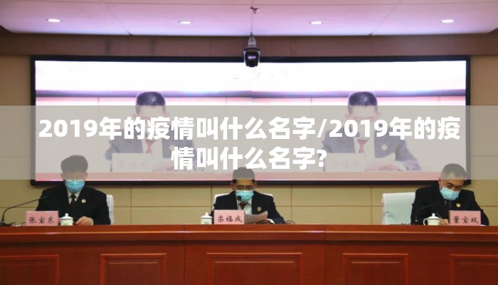 2019年的疫情叫什么名字/2019年的疫情叫什么名字?