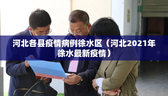 河北各县疫情病例徐水区（河北2021年徐水最新疫情）