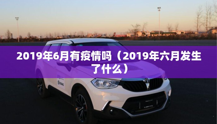 2019年6月有疫情吗（2019年六月发生了什么）