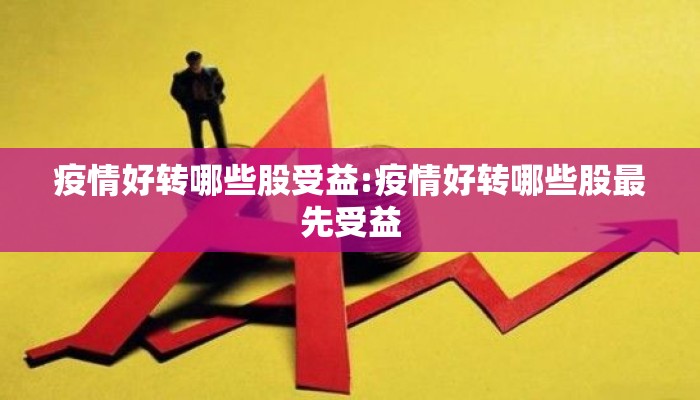 疫情好转哪些股受益:疫情好转哪些股最先受益