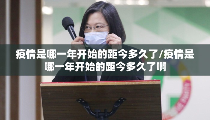 疫情是哪一年开始的距今多久了/疫情是哪一年开始的距今多久了啊