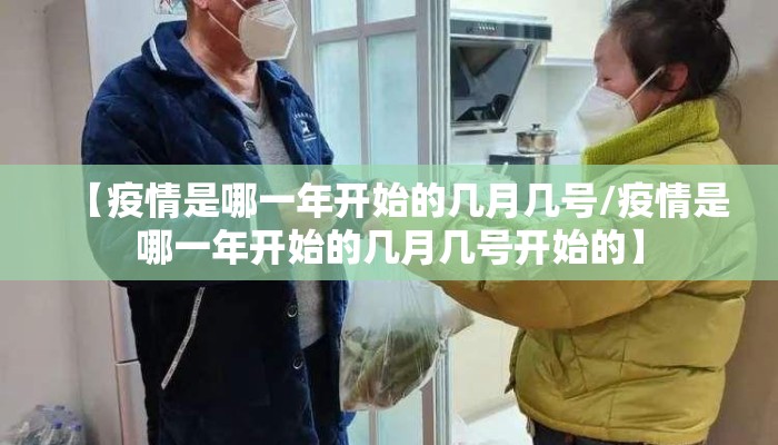 【疫情是哪一年开始的几月几号/疫情是哪一年开始的几月几号开始的】